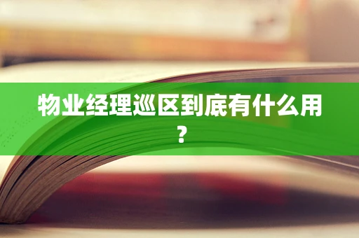 物业经理巡区到底有什么用？